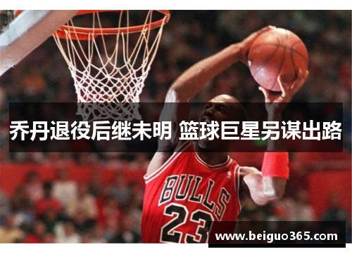 乔丹退役后继未明 篮球巨星另谋出路